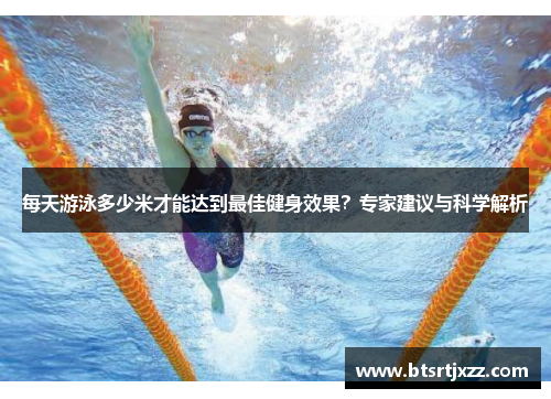 每天游泳多少米才能达到最佳健身效果?专家建议与科学解析