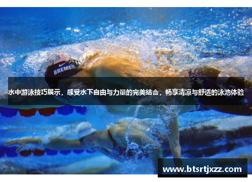 水中游泳技巧展示，感受水下自由与力量的完美结合，畅享清凉与舒适的泳池体验