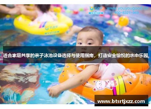 适合家庭共享的亲子泳池设备选择与使用指南，打造安全愉悦的水中乐园