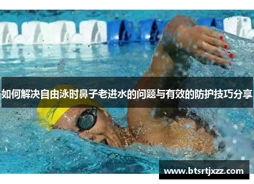 如何解决自由泳时鼻子老进水的问题与有效的防护技巧分享